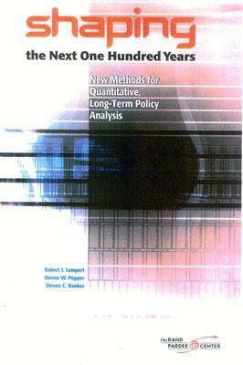 Shaping the Next One Hundred Years: New Methods for Quantitative, Long-Term Policy Analysis by Robert J. Lempert, Steven W. Popper, Steven C. Bankes