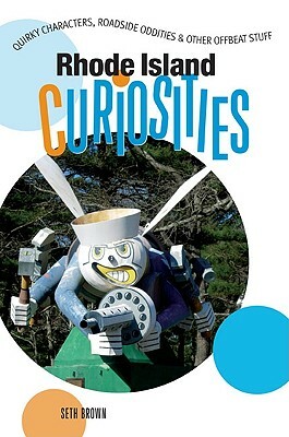 Rhode Island Curiosities: Quirky Characters, Roadside Oddities & Other Offbeat Stuff by Seth Brown
