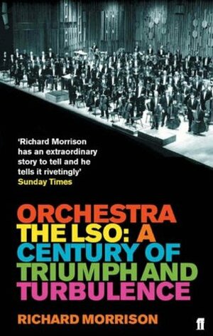 Orchestra: The LSO: A Century of Triumphs and Turbulence by Richard Morrison