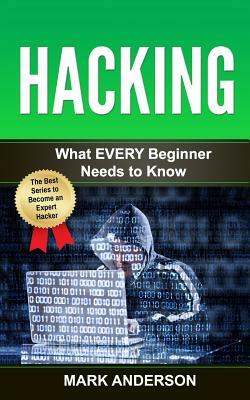 Hacking: What EVERY Beginner Needs to Know by Mark Anderson