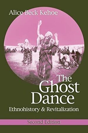 The Ghost Dance: Ethnohistory & Revitalization by Alice Beck Kehoe
