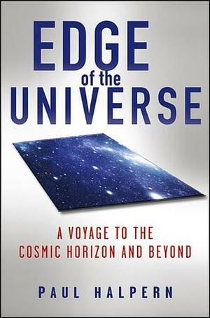 Edge of the Universe A Voyage to the Cosmic Horizon and Beyond by Paul Halpern