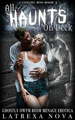 All Haunts On Deck: A Ghostly OWYM menage BDSM erotica (I Gotchu, Boo Book 3) by Latrexa Nova