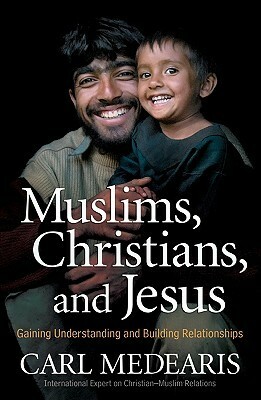 Muslims, Christians, and Jesus: Gaining Understanding and Building Relationships by Carl Medearis