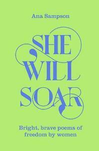 She Will Soar: Bright, Brave Poems about Freedom by Women by Ana Sampson