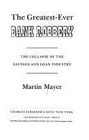 The Greatest-ever Bank Robbery: The Collapse of the Savings and Loan Industry by Martin Mayer