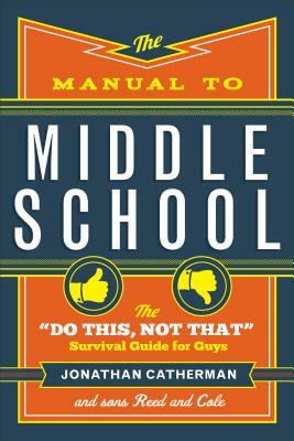 The Manual to Middle School: The "do This, Not That" Survival Guide for Guys by Jonathan Catherman