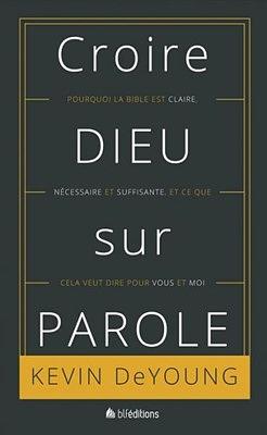 Croire Dieu sur Parole : Pourquoi la Bible est claire, nécessaire et suffisante, et ce que cela veut dire pour vous et moi by Kevin DeYoung