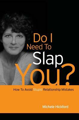 Do I Need To Slap You?: How To Avoid Stupid Relationship Mistakes by Michele Hickford