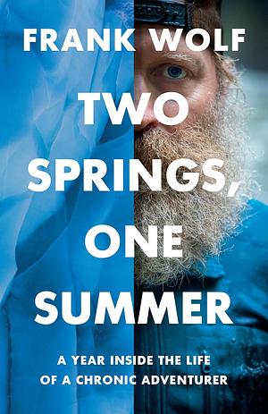 Two Springs, One Summer: A Year Inside the Life of a Chronic Adventurer by Frank Wolf