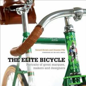 The Elite Bicycle: A Portrait of the World's Greatest Bicycles by Gerard Brown, Graeme Fife
