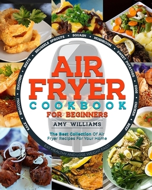 Air Fryer Cookbook: The Best Collection of Air Fryer Recipes For Your Home by Amy Williams
