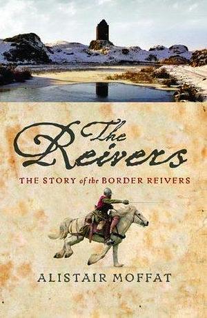 The Reivers: Raiders of the Borderlands by Alistair Moffat, Alistair Moffat