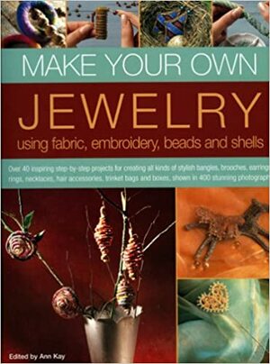 Make Your Own Jewellery: Using Fabric, Leather, Embroidery, Beads and Shells With Templates by Ann Kay