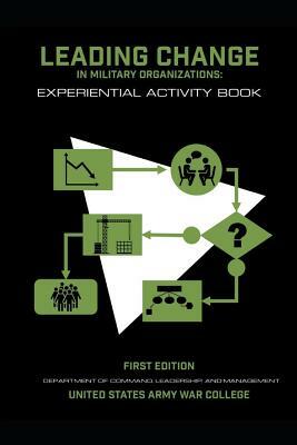 Leading Change in Military Organizations: Experiential Activity Book by Thomas P. Galvin, United States Army War College Press