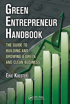 Green Entrepreneur Handbook: The Guide to Building and Growing a Green and Clean Business by Eric Koester