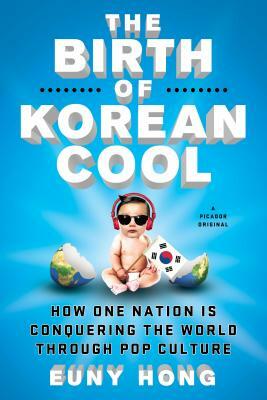 The Birth of Korean Cool: How One Nation Is Conquering the World Through Pop Culture by Euny Hong