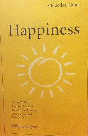 Happiness: A Practical Guide by Will Buckingham, Will Buckingham