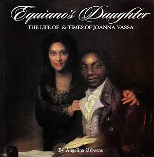 Equiano's Daughter: The Life and Times of Joanna Vassa Daughter of Olaudah Equiano, Gustavus Vassa, the African by Angelina Osborne