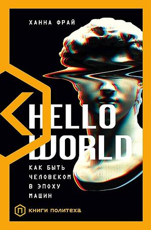 Hello World. Как быть человеком в эпоху машин by Ханна Фрай, Юлия Плискина, Hannah Fry