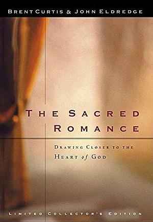 Sacred Romance: Drawing Closer to the Heart of God by John Eldredge, John Eldredge, Brent Curtis