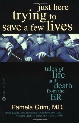 Just Here Trying to Save a Few Lives: Tales of Life and Death from the ER by Pamela Grim