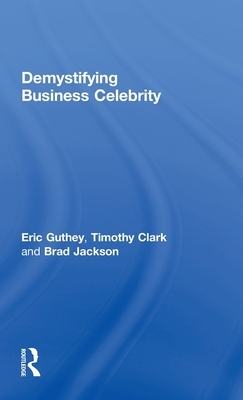 Demystifying Business Celebrity by Timothy Clark, Brad Jackson, Eric Guthey