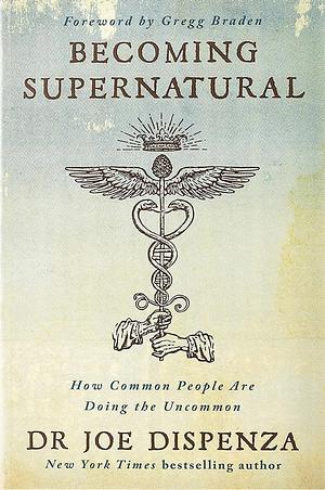 Becoming Supernatural: How Common People are Doing the Uncommon by Joe Dispenza