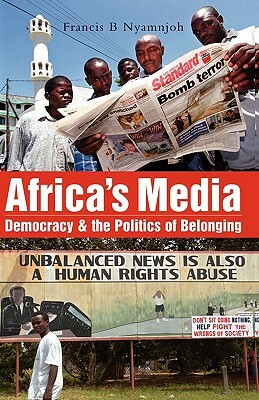 Africa's Media, Democracy and the Politics of Belonging by Francis B. Nyamnjoh