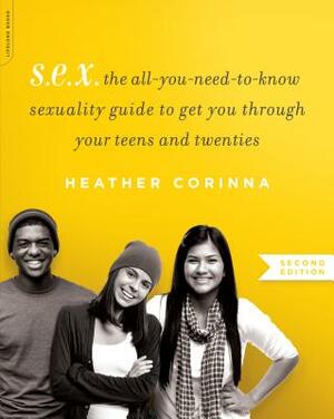 S.E.X.: The All-You-Need-To-Know Sexuality Guide to Get You Through Your Teens and Twenties by Heather Corinna