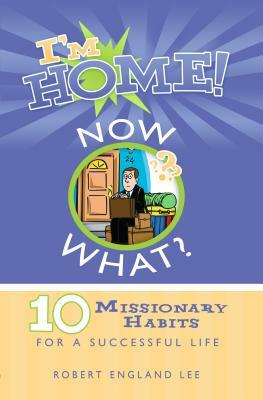 I'm Home! Now What?: 10 Missionary Habits for a Successful Life by Robert E. Lee