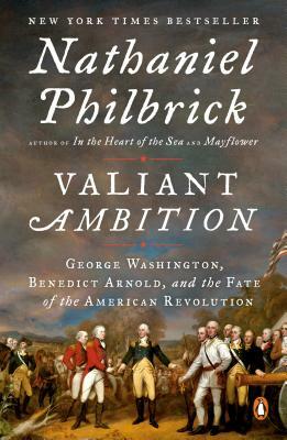 Valiant Ambition: George Washington, Benedict Arnold, and the Fate of the American Revolution by Nathaniel Philbrick