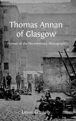 Thomas Annan of Glasgow: Pioneer of the Documentary Photograph by Lionel Gossman