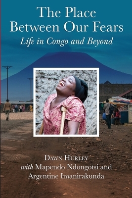 The Place Between Our Fears: Life in Congo and Beyond by Argentine Imanirakunda, Dawn Hurley, Mapendo Ndongotsi