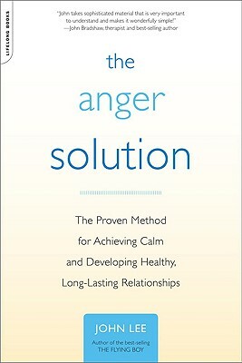 The Anger Solution: The Proven Method for Achieving Calm and Developing Healthy, Long-Lasting Relationships by John Lee