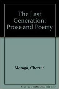 The Last Generation: Prose and Poetry by Cherr ie Moraga