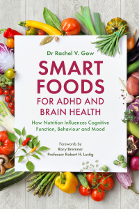 Smart Foods for ADHD and Brain Health: How Diet and Nutrition Influence Mental Function, Behaviour and Mood by Rachel Gow