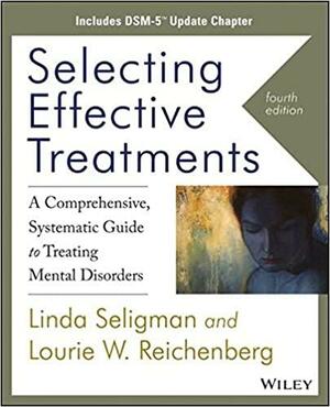 Selecting Effective Treatments: A Comprehensive Systematic Guide to Treating Mental Disorders, Includes DSM-5 Update Chapter by Lourie W. Reichenberg, Linda Seligman