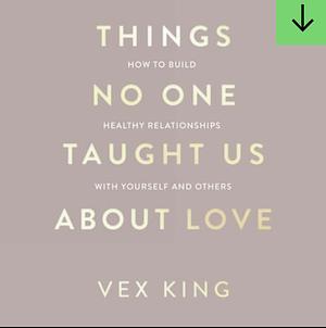 Things No One Taught Us About Love: THE SUNDAY TIMES BESTSELLER. How to Build Healthy Relationships with Yourself and Others by Vex King