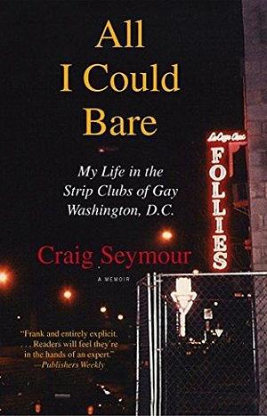 All I Could Bare: : My Life in the Strip Clubs of Gay Washington, D.C. by Craig Seymour, Craig Seymour