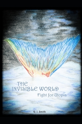 The Invisible World: Fight for Utopia by R. J. Smith