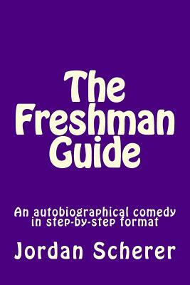 The Freshman Guide: An autobiographical comedy in step-by-step format by Jordan Scherer