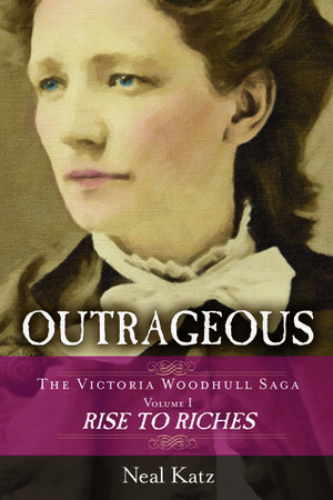 Outrageous: The Victoria Woodhull Saga, Volume One: Rise to Riches by Neal Katz