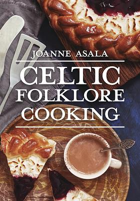 Celtic Folklore Cooking by Joanne Asala