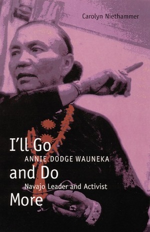 I'll Go and Do More: Annie Dodge Wauneka, Navajo Leader and Activist by Carolyn Niethammer