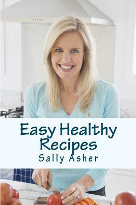 Easy Healthy Recipes: Over 190 Delicious Recipes For The Home Cook by Sally Asher