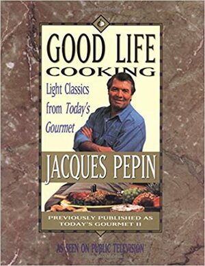 Good Life Cooking: Light Classics from Today\'s Gourmet by Jacques Pépin