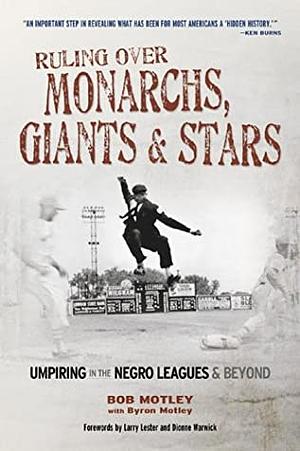 Ruling Over Monarchs, Giants & Stars: Umpiring in the Negro Leagues & Beyond by Bob Motley
