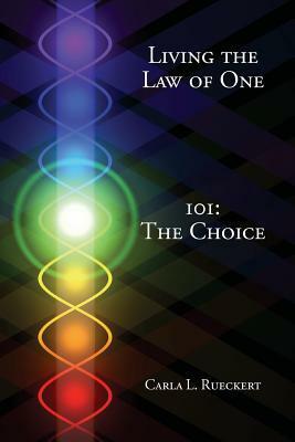 Living the Law of One 101: The Choice by Carla Lisbeth Rueckert