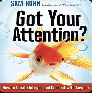 Got Your Attention?: How to Create Intrigue and Connect with Anyone by Sam Horn